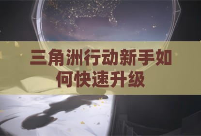 三角洲行动新手如何快速升级