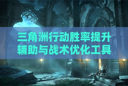 三角洲行动胜率提升辅助与战术优化工具应用