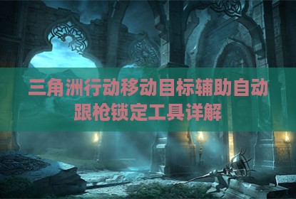 三角洲行动移动目标辅助自动跟枪锁定工具详解