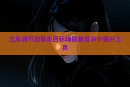 三角洲行动静态目标辅助精准命中提升工具