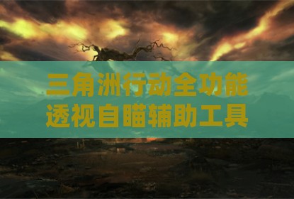 三角洲行动全功能透视自瞄辅助工具揭秘