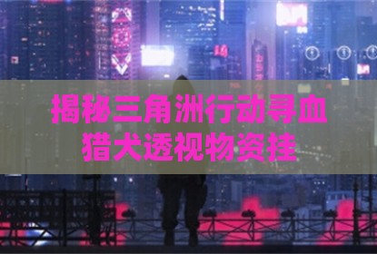 揭秘三角洲行动寻血猎犬透视物资挂