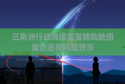 三角洲行动海绵宝宝辅助地图雷达透视风险警示