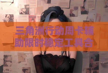 三角洲行动周卡辅助限时稳定工具合规警示