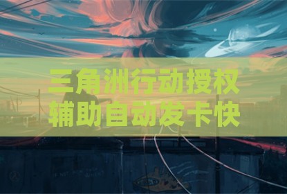 三角洲行动授权辅助自动发卡快速激活工具